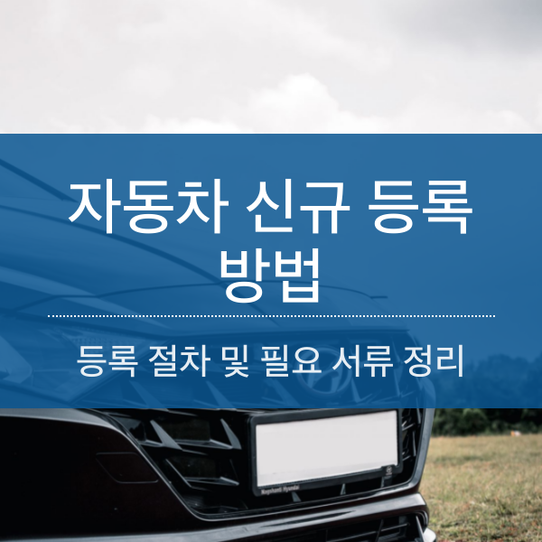 [신차 출고] 자동차 신규 등록 방법 및 필요 서류 정리