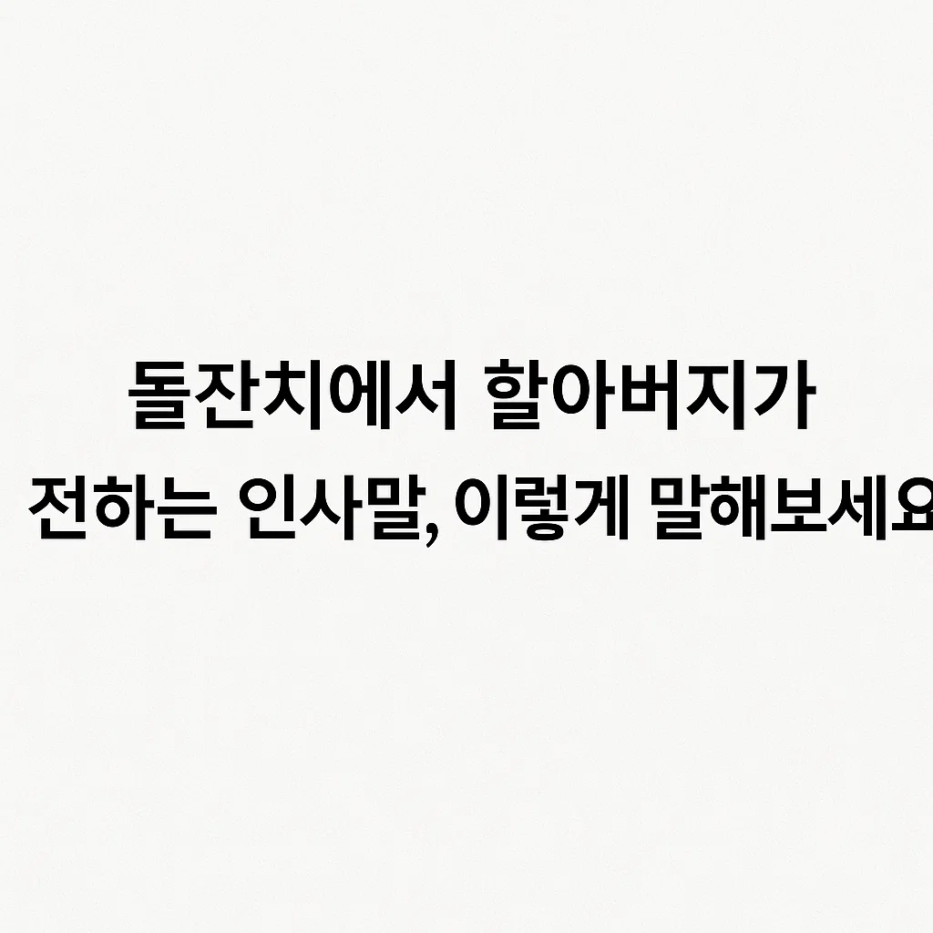돌잔치에서 할아버지가 전하는 인사말, 이렇게 말해보세요