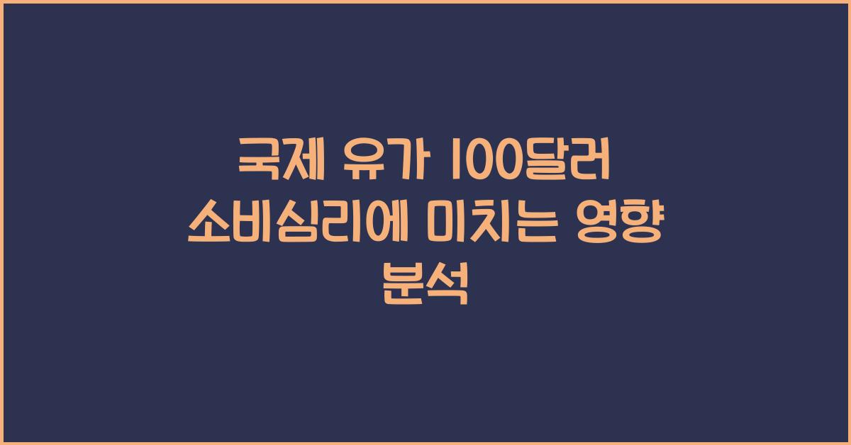국제 유가 100달러가 소비심리에 미치는 영향