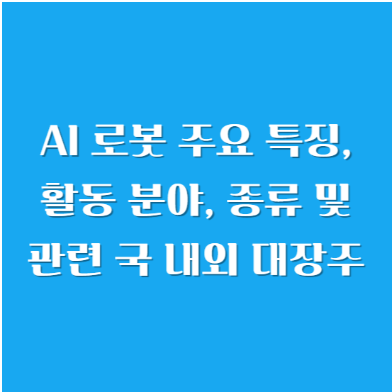 AI 로봇 주요 특징,활동 분야, 종류 및 관련 국 내외 대장주