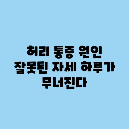 허리 통증 원인 잘못된 자세 하루가 무너진다