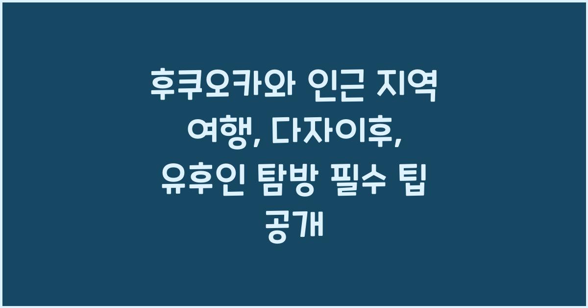 후쿠오카와 인근 지역 여행: 다자이후, 유후인 탐방