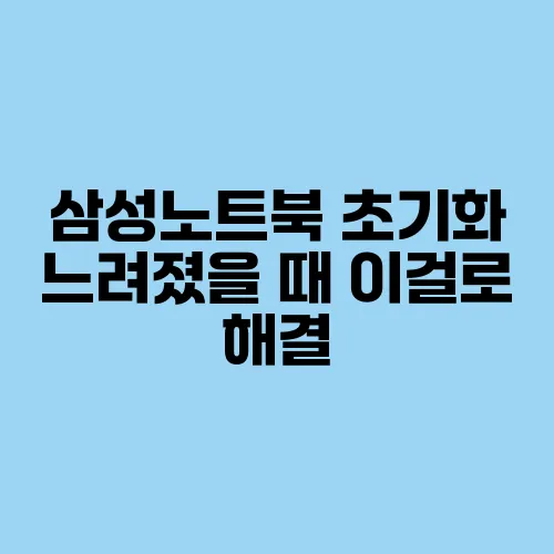 삼성노트북 초기화 느려졌을 때 이걸로 해결