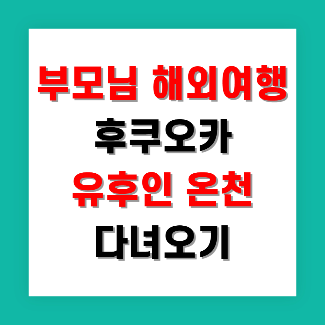 부모님 해외여행, 후쿠오카 유후인 온천 루트로 다녀왔어요