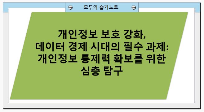 개인정보 보호 강화, 데이터 경제 시대의 필수 과제: 개인정보 통제력 확보를 위한 심층 탐구