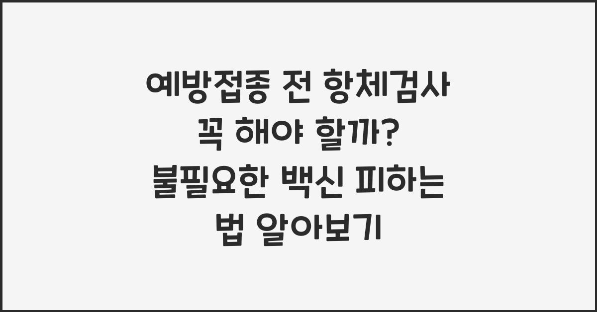 예방접종 전 항체검사 꼭 해야 할까? 불필요한 백신 피하는 법