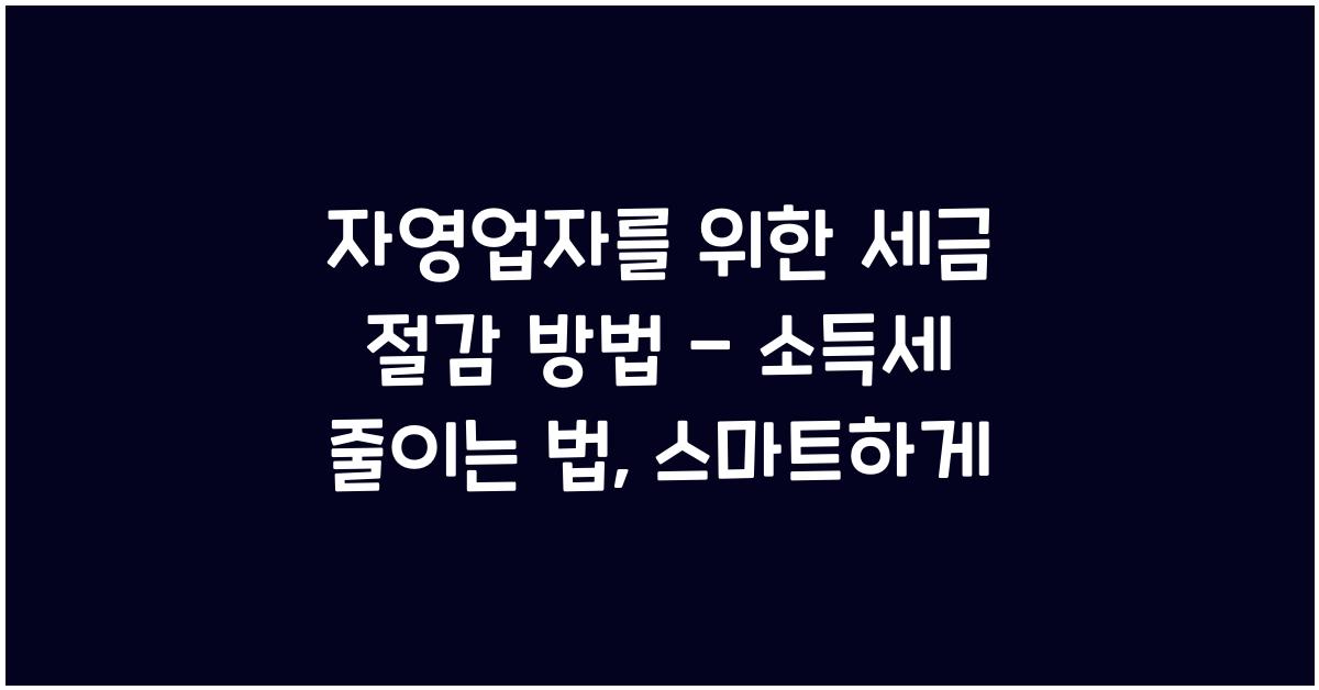 자영업자를 위한 세금 절감 방법 - 소득세 줄이는 법