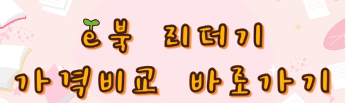 전자책 e북 리더기 뭐 살까? 제품 추천 비교 e북 리더기 활용앱 활용꿀팁까지