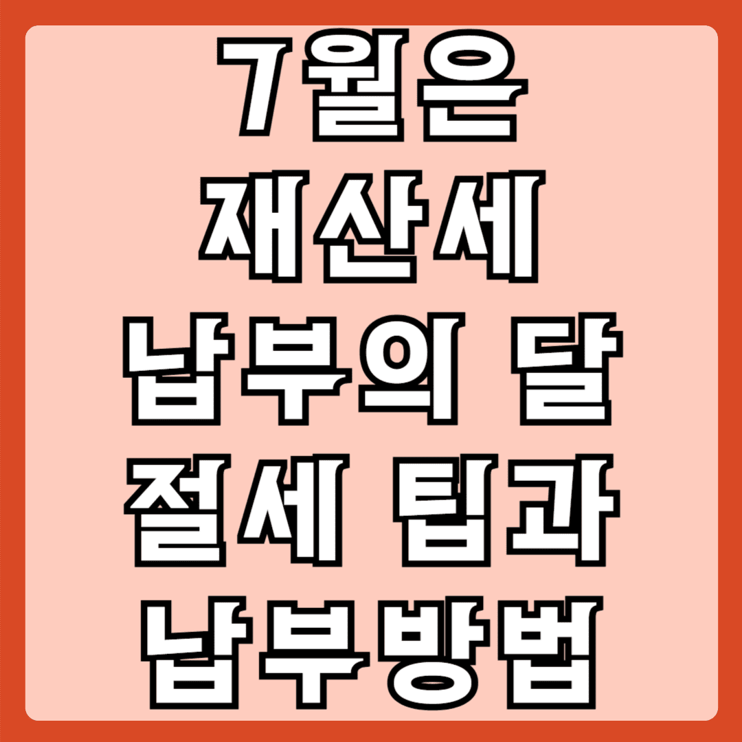 7월은 재산세 납부의 달 절세팁과 납부방법