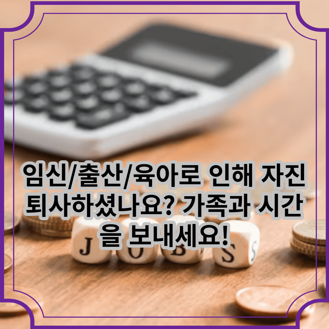임신/출산/육아로 인해 자진 퇴사하셨나요? 자족과 시간을 보내세요!