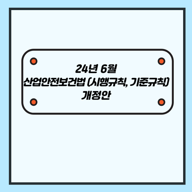 [24년 6월] 산업안전보건법 (시행규칙, 기준에 관한 규칙) 개정안