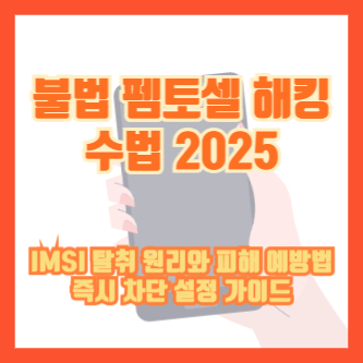 불법 펨토셀 해킹 수법 2025｜IMSI 탈취 원리와 피해 예방법, 즉시 차단 설정 가이드