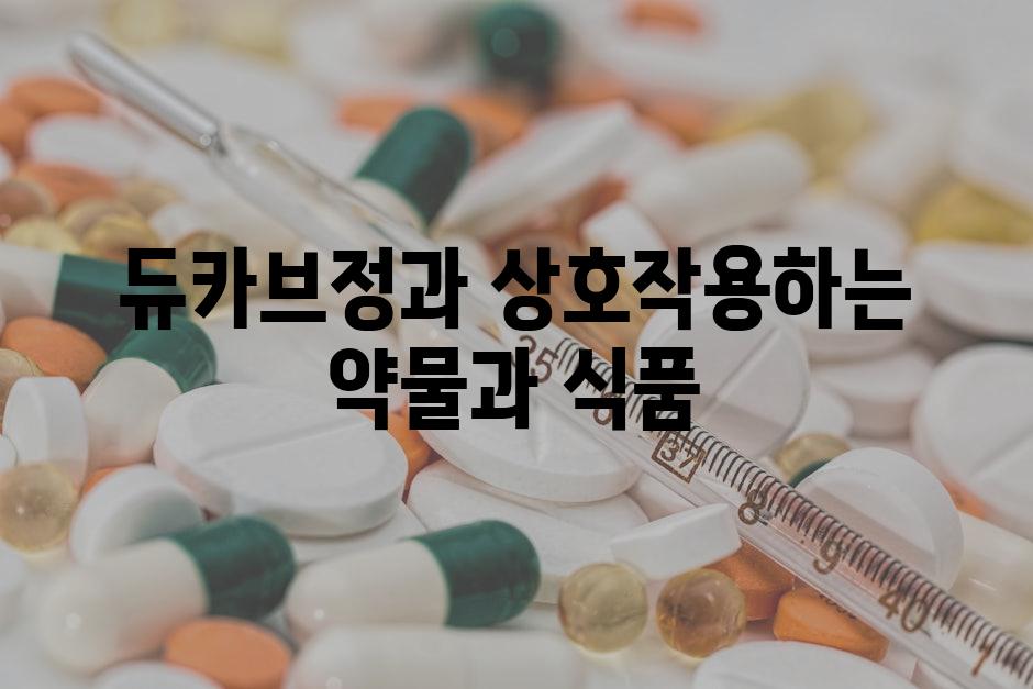 듀카브정과 상호작용하는 약물과 식품
