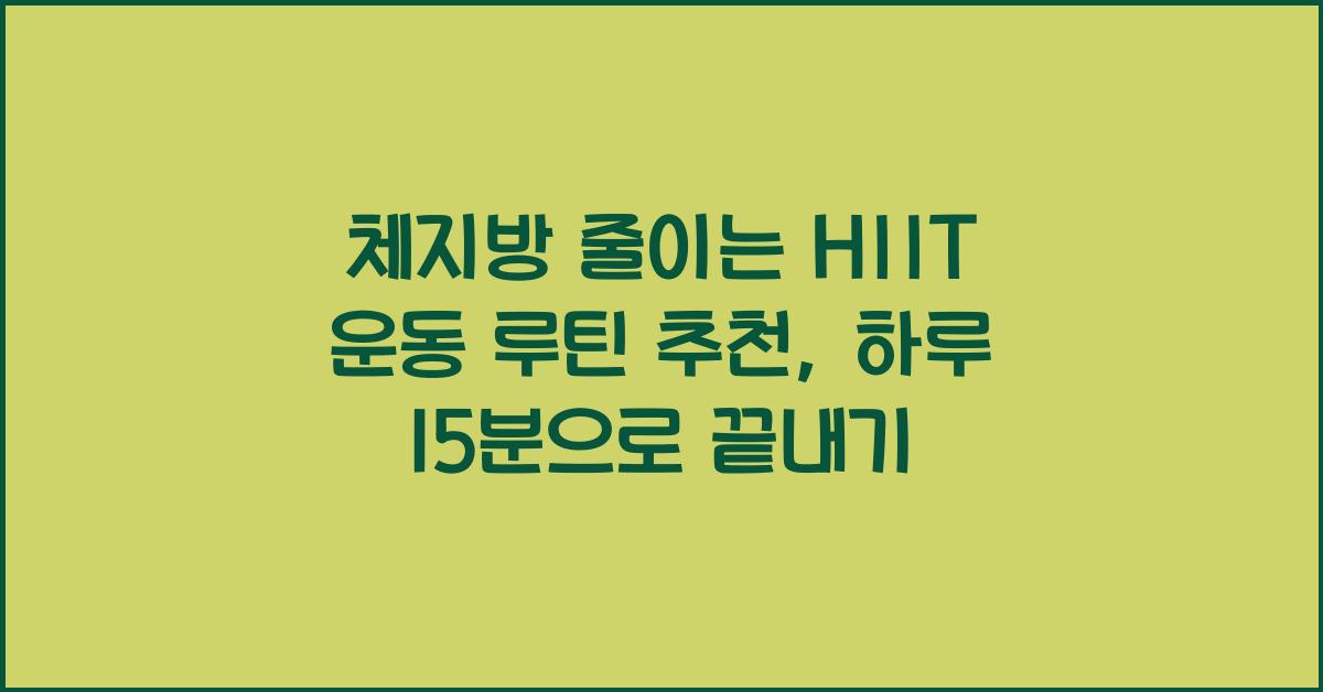 체지방 줄이는 HIIT 운동 루틴 추천, 하루 15분으로 끝내기