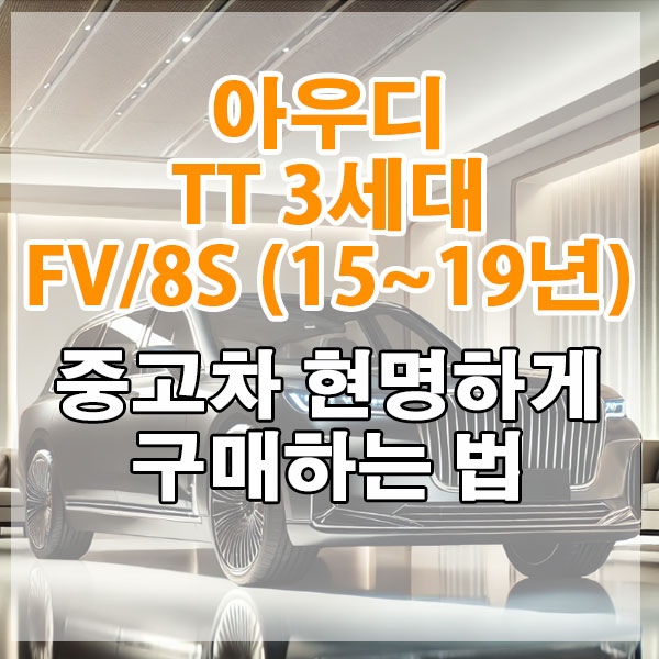 아우디 TT 3세대 FV/8S(15~19년) 중고차 현명하게 구매하는 법