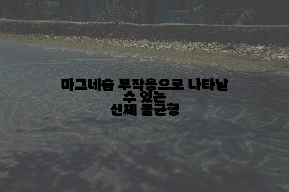 마그네슘 부작용으로 나타날 수 있는 신체 불균형