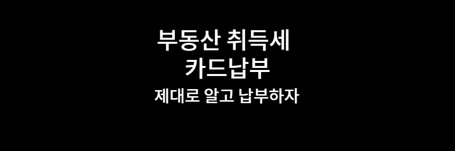부동산 취득세 카드납보 제대로 알고 납부하자