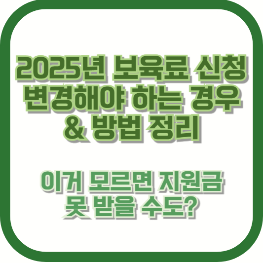 2025년 보육료 신청 변경해야 하는 경우 &amp; 방법 정리 ❘ 이거 모르면 지원금 못 받을 수도?