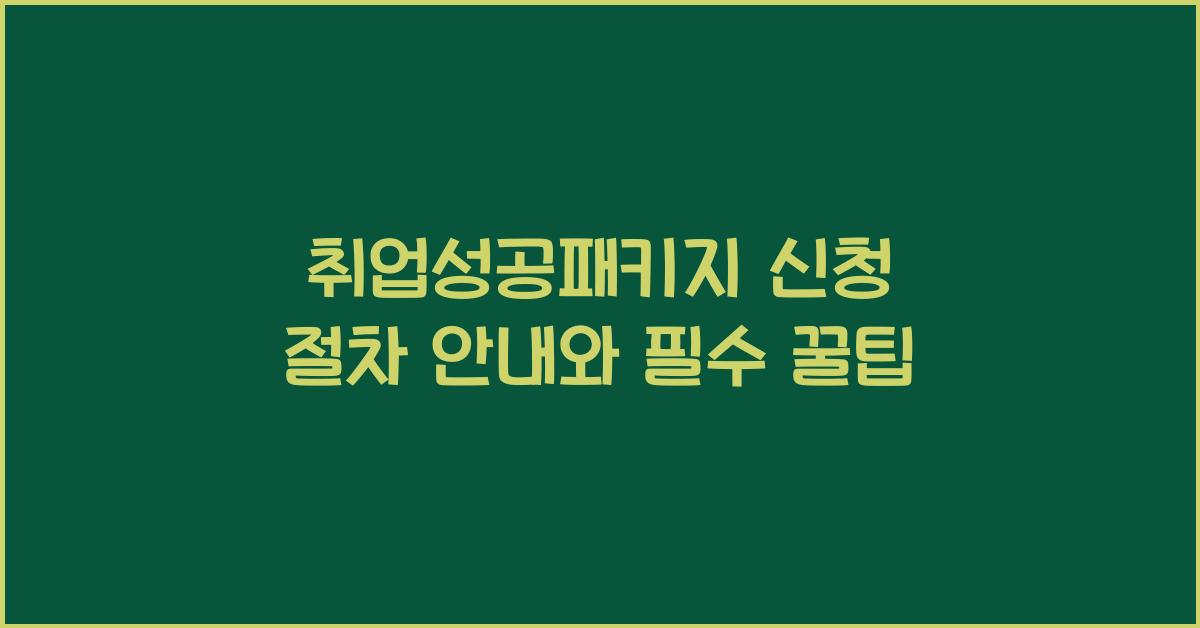 취업성공패키지 신청 절차 안내, 반드시 알아야 할 꿀팁