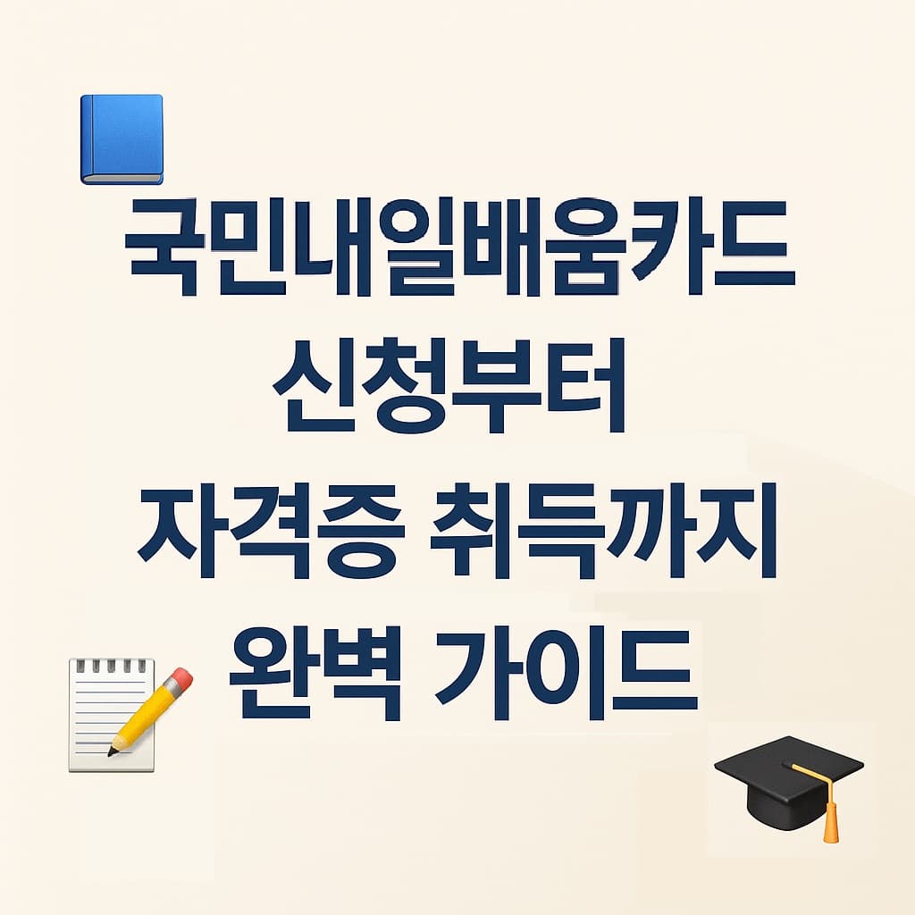 국민내일배움카드 2025 A to Z: 신청부터 자격증 취득까지 완벽 안내