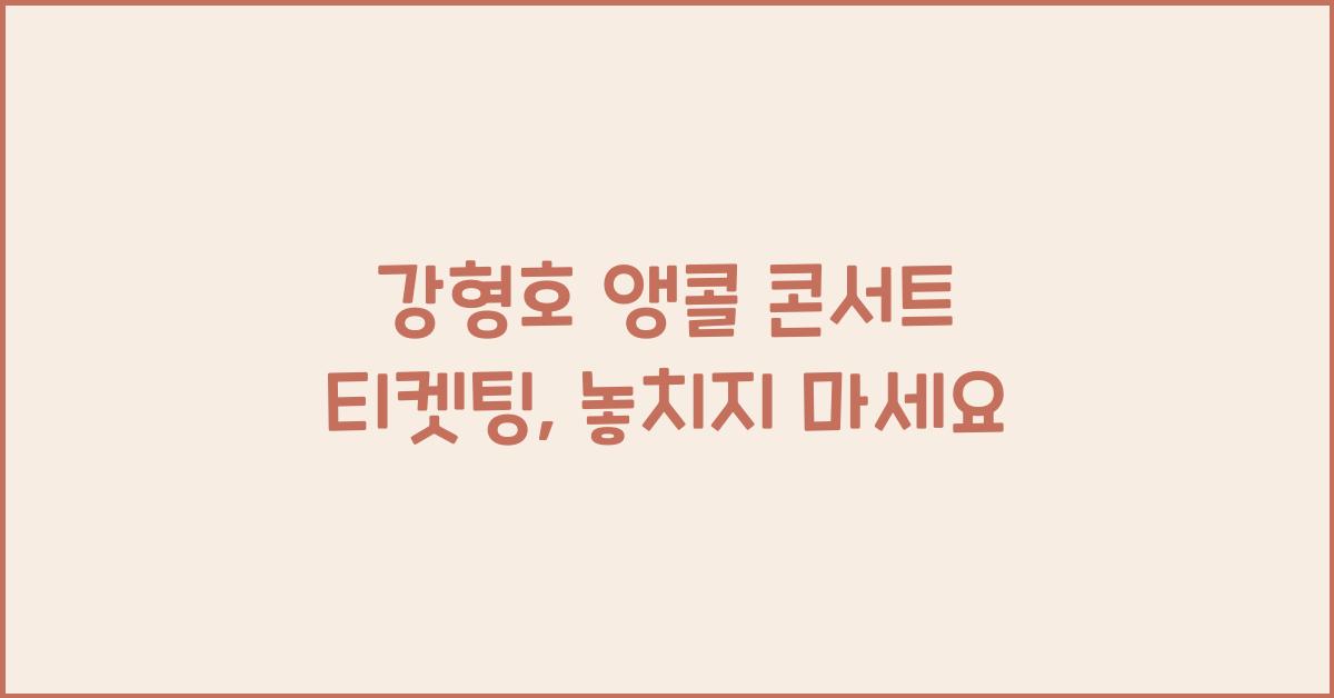 강형호 앵콜 콘서트 티켓팅