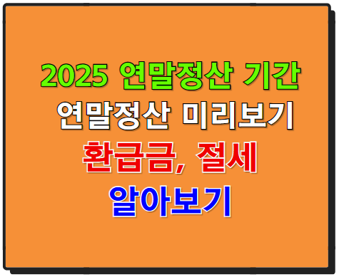 2025 연말정산 기간, 미리보기, 환급금 극대화와 절세 전략 총정리