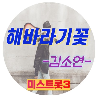 미스트롯3 김소연 프로필 해바라기꽃 다시듣기 노래가사