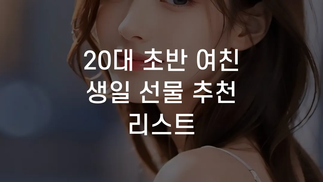 20대 초반 여친 생일 선물 추천 리스트