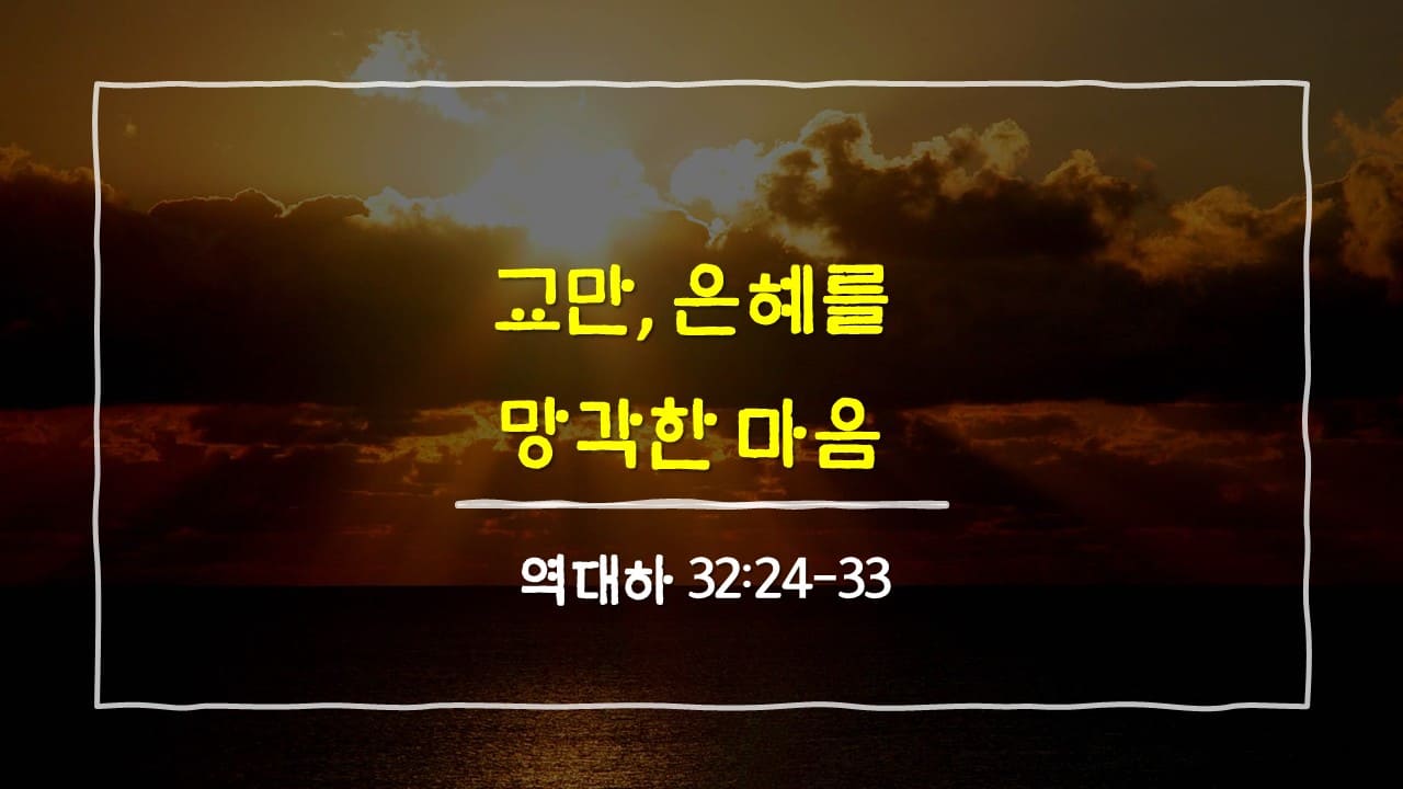 역대하 32장 24절-33절, 교만, 은혜를 망각한 마음 - 매일성경 큐티 10분 새벽설교