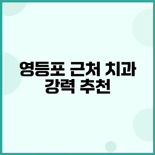 영등포 근처 치과 강력 추천, 최상의 치료를 위한 선택 가이드