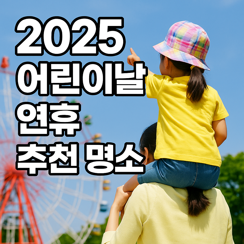 2025 어린이날 연휴 추천 명소 (가족, 체험, 여행지)