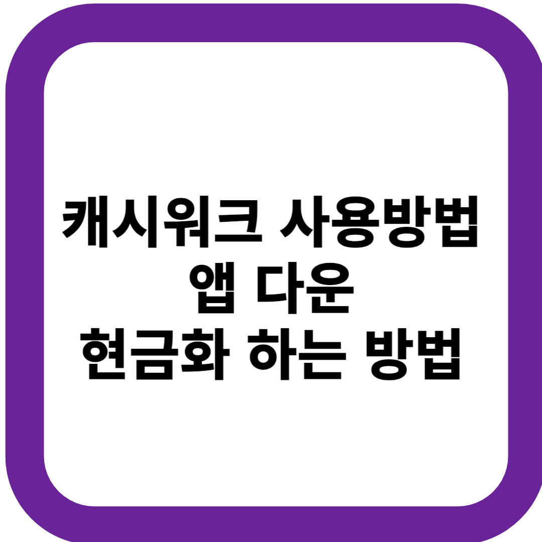 캐시워크 사용방법 앱 다운 현금화 하는 방법