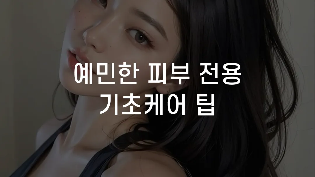 예민한 피부 전용 기초케어 팁