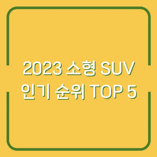 2023 소형 SUV 인기 순위 TOP 5