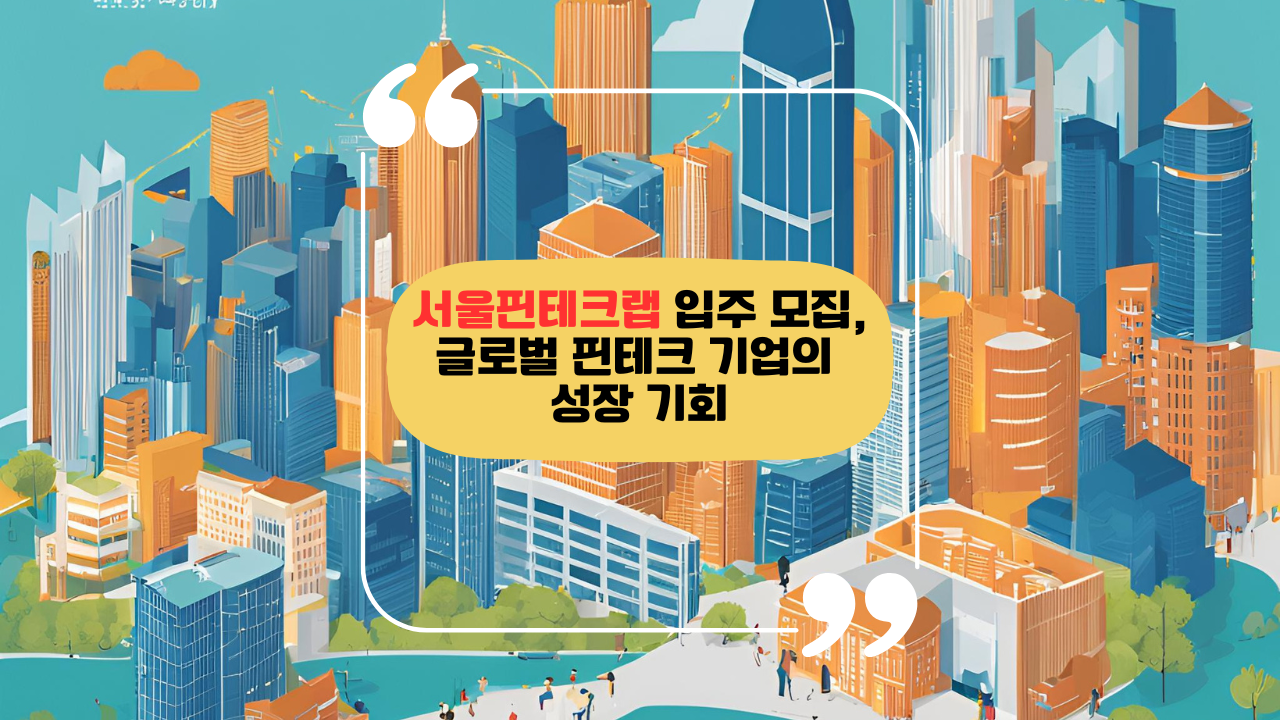 서울핀테크랩 입주 모집, 글로벌 핀테크 기업의 성장 기회