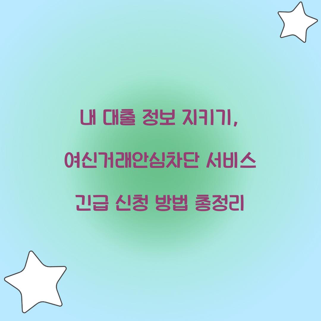 내 대출 정보 지키기: 여신거래안심차단서비스 긴급 신청 가이드
