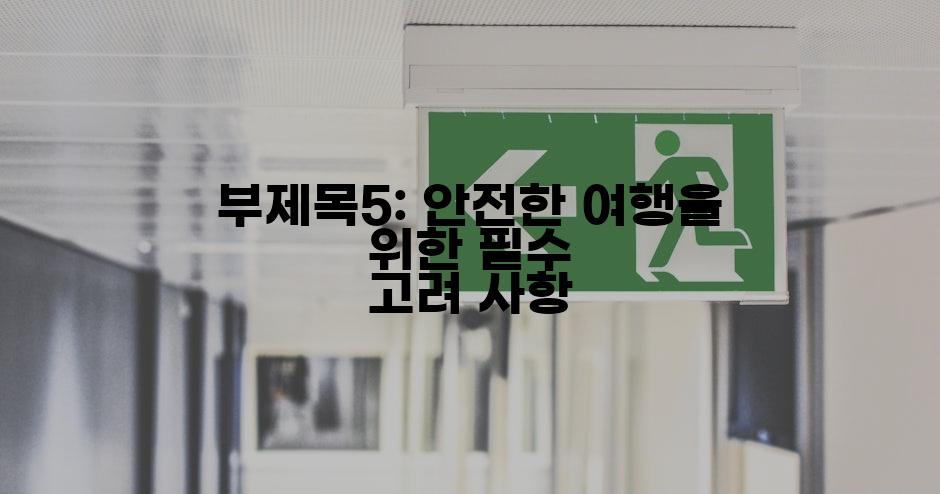 부제목5: 안전한 여행을 위한 필수 고려 사항