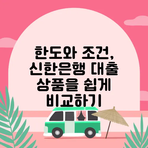 한도와 조건, 신한은행 대출 상품을 쉽게 비교하기