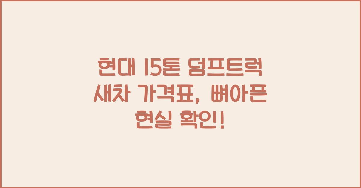 현대 15톤 덤프트럭 새차 가격표