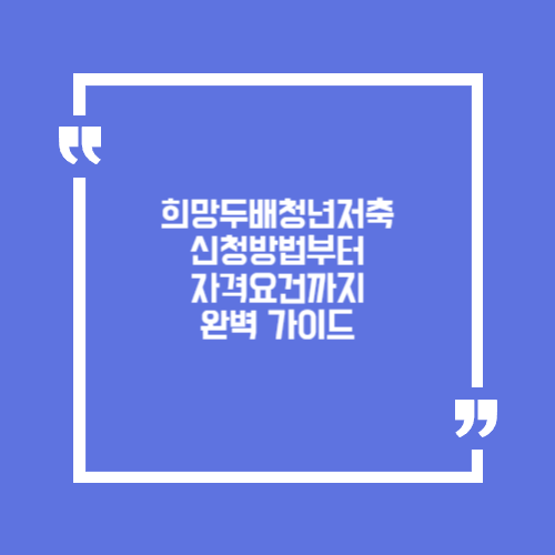 희망두배청년저축 신청방법부터 자격요건까지 완벽 가이드