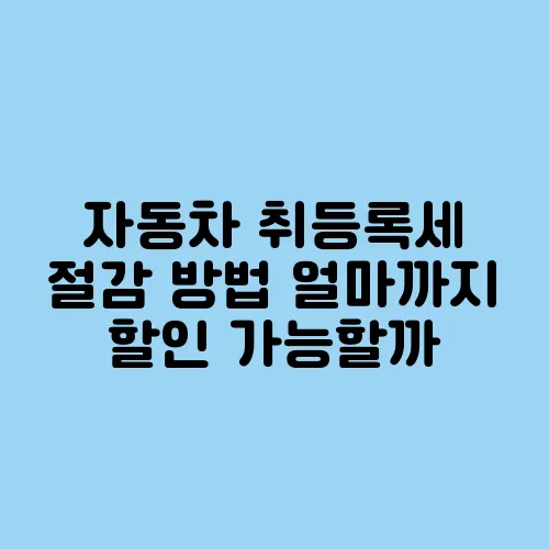 자동차 취등록세 절감 방법 얼마까지 할인 가능할까