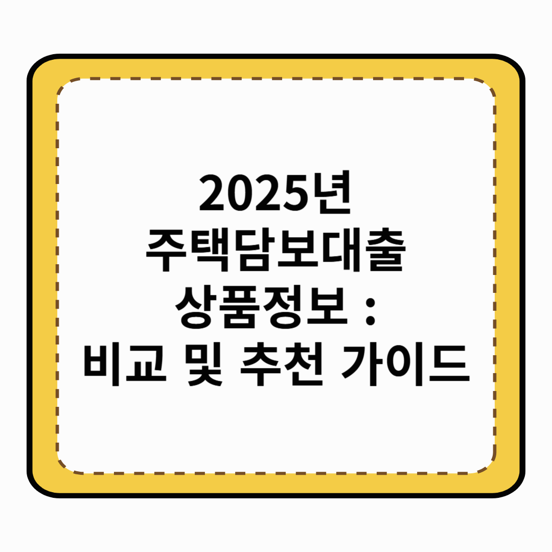 2025년 주택담보대출 상품정보 : 비교 및 추천 가이드