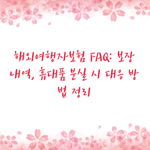 해외여행자보험 FAQ: 보장 내역, 휴대품 분실 시 대응 방법 정리