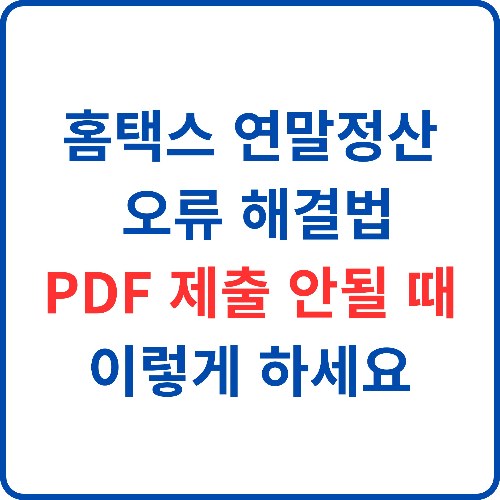 홈택스-연말정산-오류-해결법-PDF-제출-안될-때-이렇게-하세요