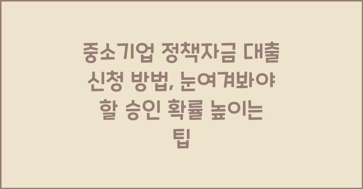 중소기업 정책자금 대출 신청 방법, 승인 확률 높이는 팁