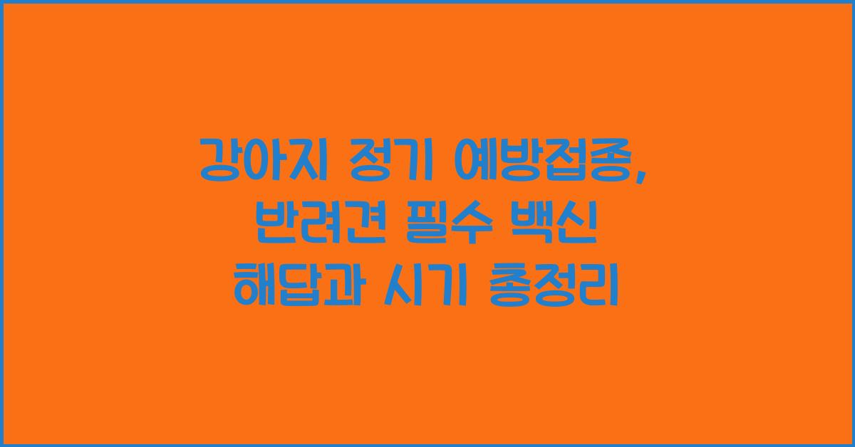 강아지 정기 예방접종, 반려견 필수 백신