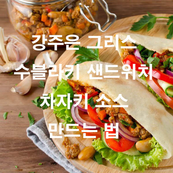 강주은 그리스 수블라키 샌드위치 차자키 소스 만드는 법