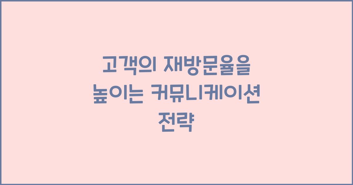 고객의 재방문율을 높이는 커뮤니케이션