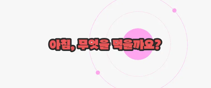 아침에 먹으면 좋은 음식 지금부터 들여다보죠