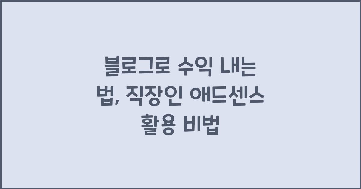 블로그로 수익 내는 법: 직장인을 위한 애드센스 수익화 가이드